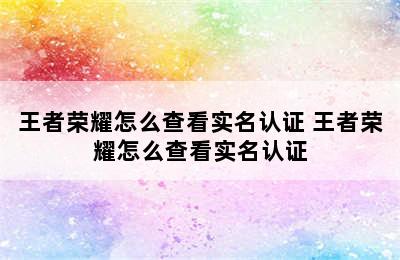 王者荣耀怎么查看实名认证 王者荣耀怎么查看实名认证